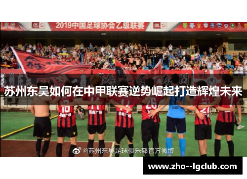 苏州东吴如何在中甲联赛逆势崛起打造辉煌未来 苏州东吴如何在中甲联赛逆势崛起打造辉煌未来