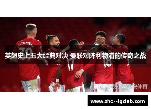 英超史上五大经典对决 曼联对阵利物浦的传奇之战 英超史上五大经典对决 曼联对阵利物浦的传奇之战