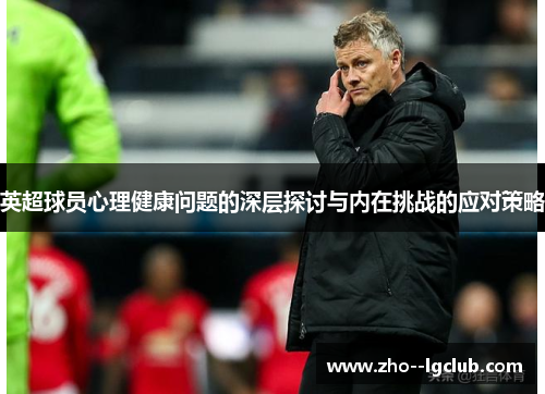 英超球员心理健康问题的深层探讨与内在挑战的应对策略 英超球员心理健康问题的深层探讨与内在挑战的应对策略