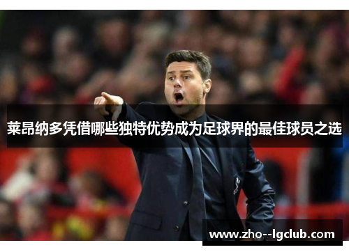 莱昂纳多凭借哪些独特优势成为足球界的最佳球员之选