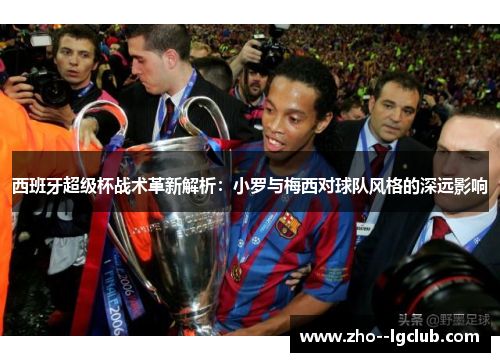 西班牙超级杯战术革新解析：小罗与梅西对球队风格的深远影响