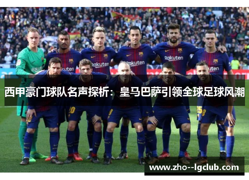 西甲豪门球队名声探析：皇马巴萨引领全球足球风潮