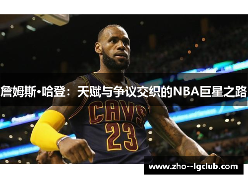 詹姆斯·哈登:天赋与争议交织的NBA巨星之路 詹姆斯·哈登:天赋与争议交织的NBA巨星之路