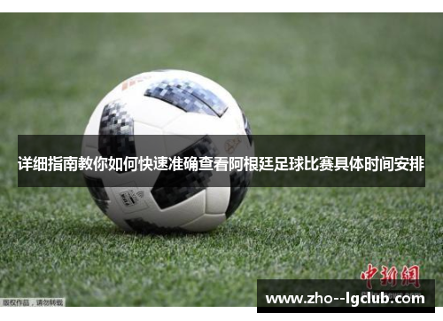 详细指南教你如何快速准确查看阿根廷足球比赛具体时间安排 详细指南教你如何快速准确查看阿根廷足球比赛具体时间安排