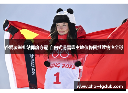 谷爱凌崇礼站再度夺冠 自由式滑雪霸主地位稳固继续统治全球 谷爱凌崇礼站再度夺冠 自由式滑雪霸主地位稳固继续统治全球