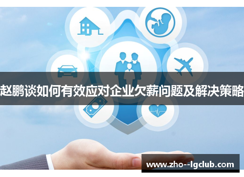 赵鹏谈如何有效应对企业欠薪问题及解决策略 赵鹏谈如何有效应对企业欠薪问题及解决策略