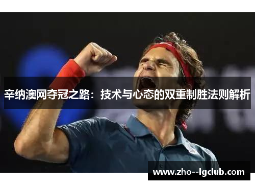 辛纳澳网夺冠之路:技术与心态的双重制胜法则解析 辛纳澳网夺冠之路:技术与心态的双重制胜法则解析