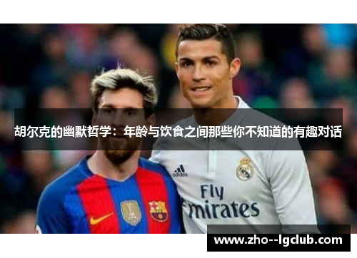 胡尔克的幽默哲学：年龄与饮食之间那些你不知道的有趣对话