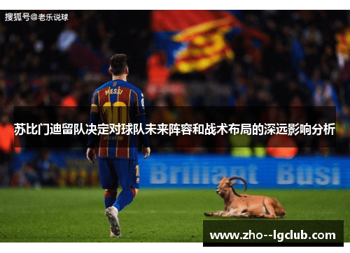 苏比门迪留队决定对球队未来阵容和战术布局的深远影响分析