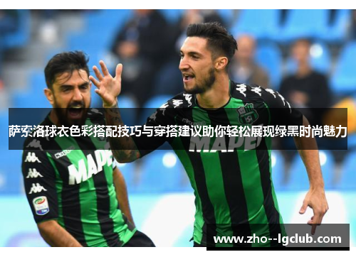 萨索洛球衣色彩搭配技巧与穿搭建议助你轻松展现绿黑时尚魅力