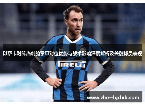 以萨卡对阵热刺的意甲对位优势与战术影响深度解析及关键球员表现 以萨卡对阵热刺的意甲对位优势与战术影响深度解析及关键球员表现