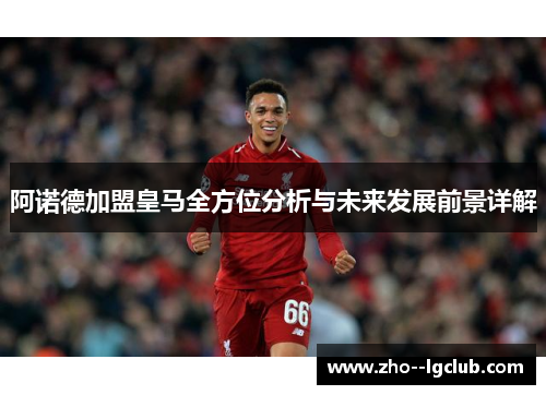 阿诺德加盟皇马全方位分析与未来发展前景详解 阿诺德加盟皇马全方位分析与未来发展前景详解