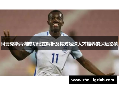 阿贾克斯青训成功模式解析及其对足球人才培养的深远影响
