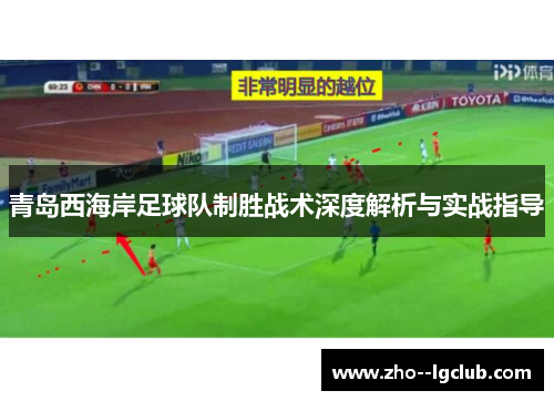 青岛西海岸足球队制胜战术深度解析与实战指导 青岛西海岸足球队制胜战术深度解析与实战指导