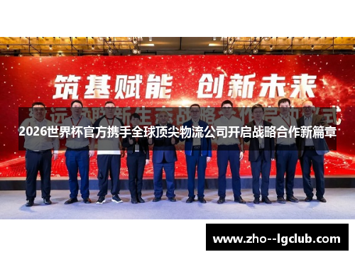 2026世界杯官方携手全球顶尖物流公司开启战略合作新篇章 2026世界杯官方携手全球顶尖物流公司开启战略合作新篇章