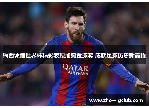 梅西凭借世界杯精彩表现加冕金球奖 成就足球历史新高峰