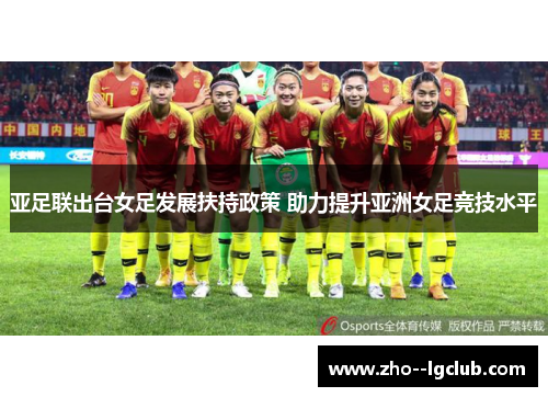 亚足联出台女足发展扶持政策 助力提升亚洲女足竞技水平 亚足联出台女足发展扶持政策 助力提升亚洲女足竞技水平