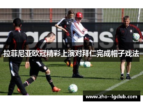 拉菲尼亚欧冠精彩上演对拜仁完成帽子戏法 拉菲尼亚欧冠精彩上演对拜仁完成帽子戏法