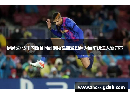 伊尼戈·马丁内斯合同到期免签加盟巴萨为后防线注入新力量 伊尼戈·马丁内斯合同到期免签加盟巴萨为后防线注入新力量