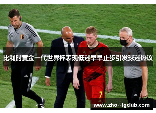 比利时黄金一代世界杯表现低迷早早止步引发球迷热议 比利时黄金一代世界杯表现低迷早早止步引发球迷热议